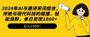 2024年AI与唐诗宋词结合,传统与现代科技的碰撞,轻松涨粉,单日变现1000+【揭秘】-逐浪前行