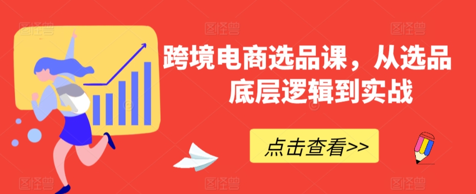 跨境电商选品课，从选品到底层逻辑到实战-逐浪前行