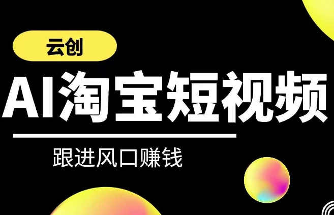云创-AI短视频系列课程，快速理解带货短视频+AI运用-逐浪前行
