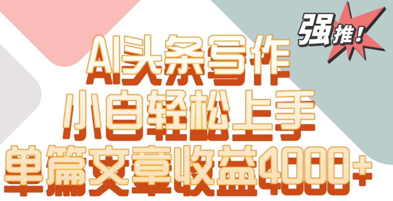 单片文章收益4000+！AI头条写作，小白轻松上手【揭秘】-逐浪前行