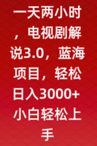 一天两小时,电视剧解说3.0,蓝海项目,轻松日入3000+小白轻松上手【揭秘】-逐浪前行