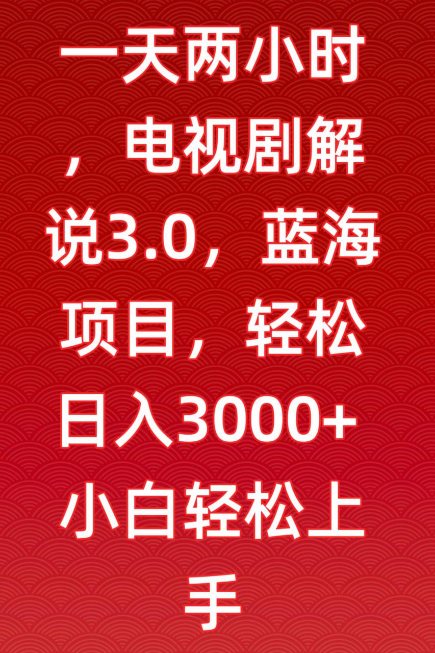 一天两小时，电视剧解说3.0，蓝海项目，轻松日入3000+小白轻松上手【揭秘】-逐浪前行