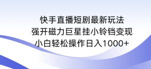 快手直播短剧最新玩法,强开磁力巨星挂小铃铛变现,小白轻松操作日入1000+【揭秘】-逐浪前行