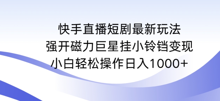 快手直播短剧最新玩法，强开磁力巨星挂小铃铛变现，小白轻松操作日入1000+【揭秘】-逐浪前行