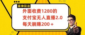 外面收费1280的支付宝无人直播2.0项目，每天躺赚200+，保姆级教程【揭秘】-逐浪前行