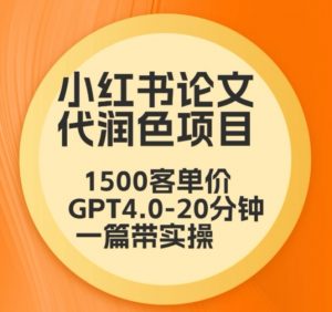 毕业季小红书论文代润色项目,本科1500,专科1200,高客单GPT4.0-20分钟一篇带实操【揭秘】-逐浪前行