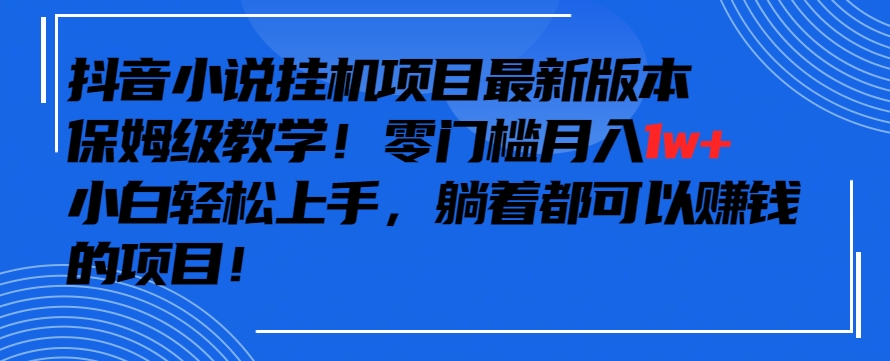抖音最新小说挂机项目，保姆级教学，零成本月入1w+，小白轻松上手【揭秘】-逐浪前行