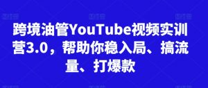 跨境油管YouTube视频实训营3.0,帮助你稳入局、搞流量、打爆款-逐浪前行
