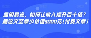 显明易说，如何让收入提升百十倍？‮篇这‬文‮至章‬少价值5000元[付费文章]-逐浪前行