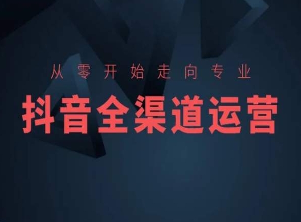 从零开始走向专业，抖音全渠道运营，抖音电商培训-逐浪前行