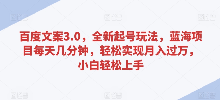 百度文案3.0，全新起号玩法，蓝海项目每天几分钟，轻松实现月入过万，小白轻松上手【揭秘】-逐浪前行