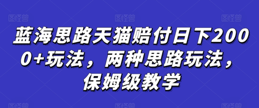蓝海思路天猫赔付日下2000+玩法，两种思路玩法，保姆级教学【仅揭秘】-逐浪前行