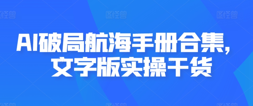AI破局航海手册合集，文字版实操干货-逐浪前行