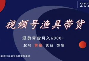 视频号渔具带货，混剪带货月入6000+，起号剪辑选品带货-逐浪前行