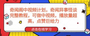奇闻阁中视频计划,奇闻异事怪谈完整教程,可做中视频,播放量超高,点赞巨给力-逐浪前行