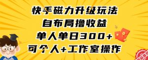 快手磁力升级玩法,自布局撸收益,单人单日300+,个人工作室均可操作【揭秘】-逐浪前行