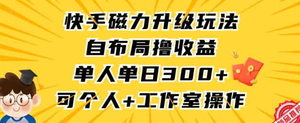 快手磁力升级玩法，自布局撸收益，单人单日300+，个人工作室均可操作【揭秘】-逐浪前行