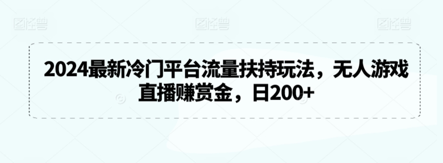 2024最新冷门平台流量扶持玩法，无人游戏直播赚赏金，日200+【揭秘】-逐浪前行
