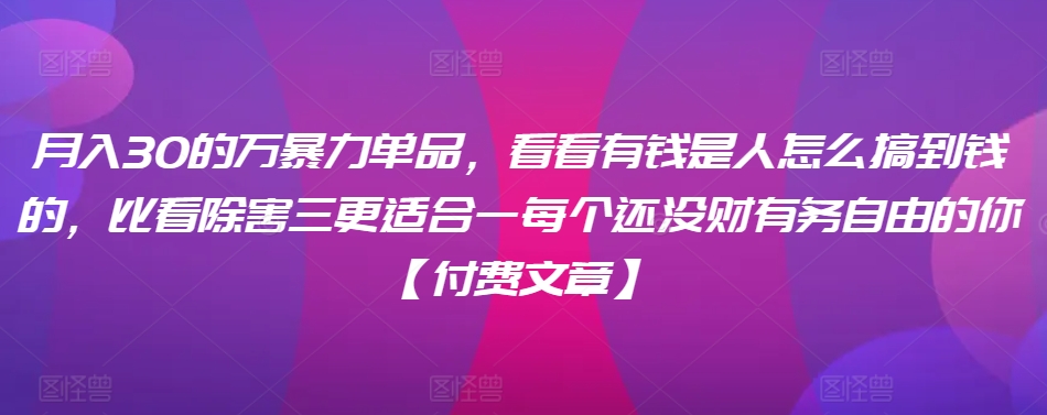 ​月入30‮的万‬暴力单品，​‮看看‬有钱‮是人‬怎么搞到钱的，比看除‮害三‬更适合‮一每‬个还没‮财有‬务自由的你【付费文章】-逐浪前行