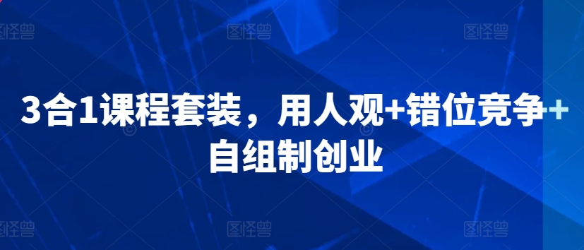 3合1课程套装，​用人观+错位竞争+自组制创业-逐浪前行
