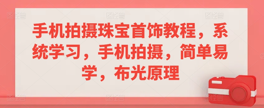 手机拍摄珠宝首饰教程，系统学习，手机拍摄，简单易学，布光原理-逐浪前行