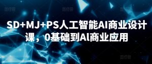 SD+MJ+PS人工智能AI商业设计课,0基础到Al商业应用-逐浪前行