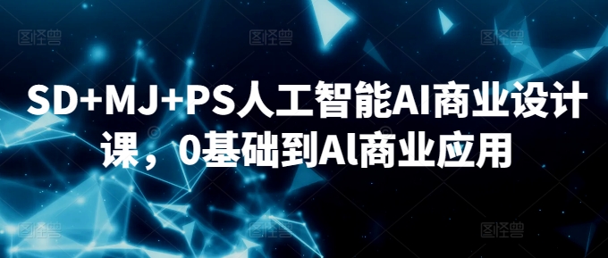 SD+MJ+PS人工智能AI商业设计课，0基础到Al商业应用-逐浪前行