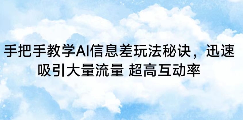手把手教学AI信息差玩法秘诀，迅速吸引大量流量，超高互动率【揭秘】-逐浪前行