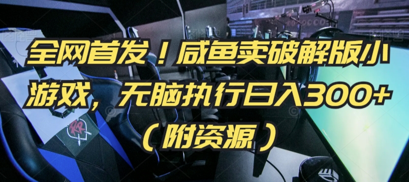 全网首发！咸鱼卖破解版小游戏，无脑执行日入300+（附资源）【揭秘】-逐浪前行
