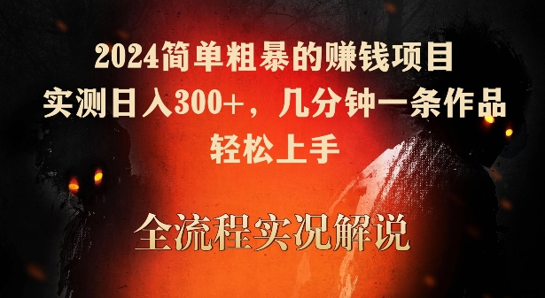 2024简单粗暴的赚钱项目，实测日入300+，几分钟一条作品，轻松上手【揭秘】-逐浪前行