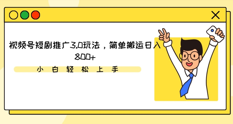 视频号短剧推广3.0玩法，简单搬运日入800+【揭秘】-逐浪前行