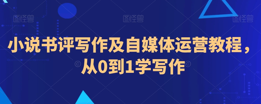 小说书评写作及自媒体运营教程，从0到1学写作-逐浪前行