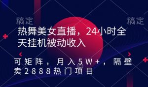 热舞美女直播,24小时全天挂机被动收入,可矩阵,月入5W+,隔壁卖2888热门项目【揭秘】-逐浪前行