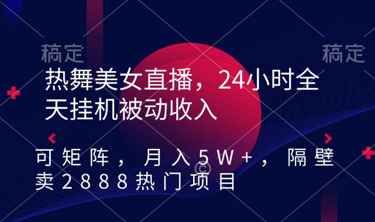 热舞美女直播，24小时全天挂机被动收入，可矩阵，月入5W+，隔壁卖2888热门项目【揭秘】-逐浪前行