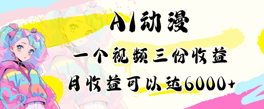 AI动漫教程做一个视频三份收益当月可产出6000多的收益小白可操作【揭秘】-逐浪前行