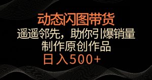 动态闪图带货,遥遥领先,冷门玩法,助你轻松引爆销量,日赚500+【揭秘】-逐浪前行