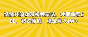 情绪共鸣动漫视频玩法，外面收费680，秒过原创，稳定月入1W+【揭秘】-逐浪前行