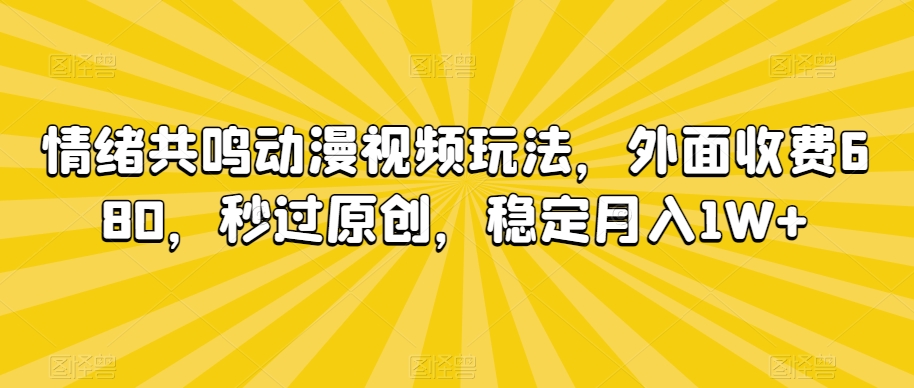情绪共鸣动漫视频玩法，外面收费680，秒过原创，稳定月入1W+【揭秘】-逐浪前行