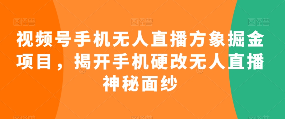 视频号手机无人直播方象掘金项目，揭开手机硬改无人直播神秘面纱-逐浪前行