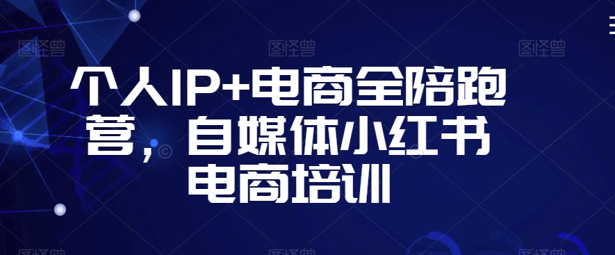 个人IP+电商全陪跑营，自媒体小红书电商培训-逐浪前行