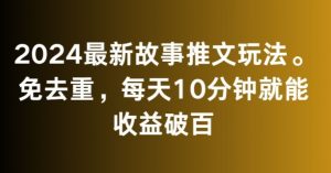 2024最新故事推文玩法，免去重，每天10分钟就能收益破百【揭秘】-逐浪前行