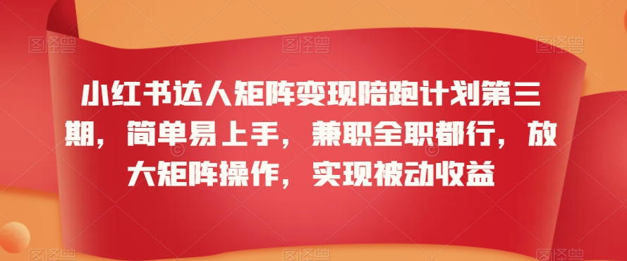 小红书达人矩阵变现陪跑计划第三期，简单易上手，兼职全职都行，放大矩阵操作，实现被动收益-逐浪前行