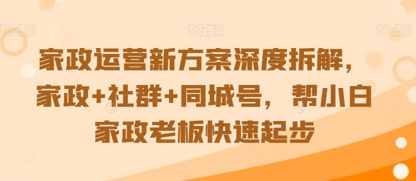 家政运营新方案深度拆解，家政+社群+同城号，帮小白家政老板快速起步-逐浪前行