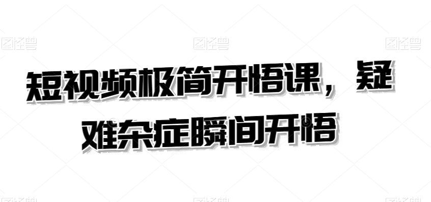 短视频极简开悟课，​疑难杂症瞬间开悟-逐浪前行