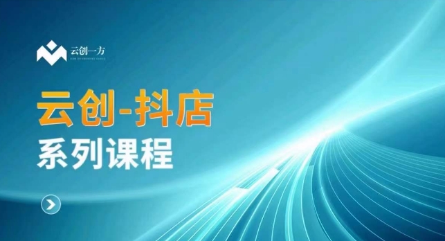 云创一方-抖店系列课，​抖店商城、商品卡、无货源等玩法-逐浪前行