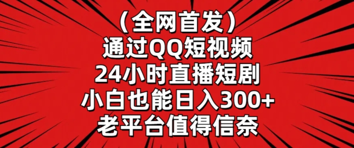 全网首发，通过QQ短视频24小时直播短剧，小白也能日入300+【揭秘】-逐浪前行