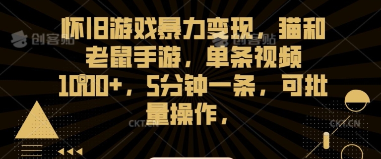 怀旧游戏暴力变现，猫和老鼠手游，单条视频1000+，5分钟一条，可批量操作【揭秘】-逐浪前行