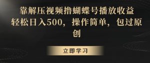 靠解压视频撸蝴蝶号播放收益,轻松日入500,操作简单,包过原创【揭秘】-逐浪前行