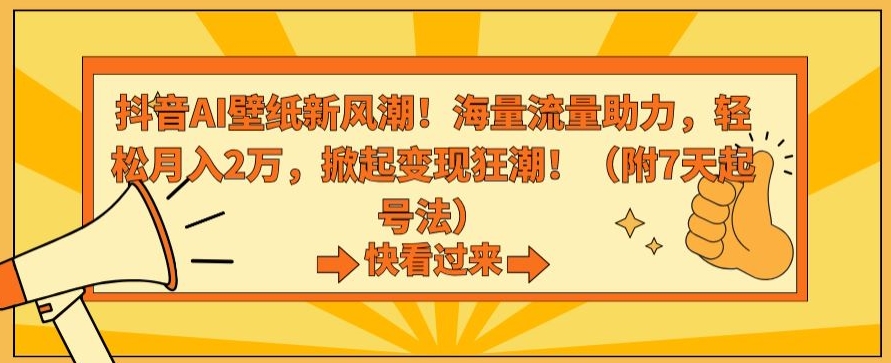 抖音AI壁纸新风潮！海量流量助力，轻松月入2万，掀起变现狂潮【揭秘】-逐浪前行