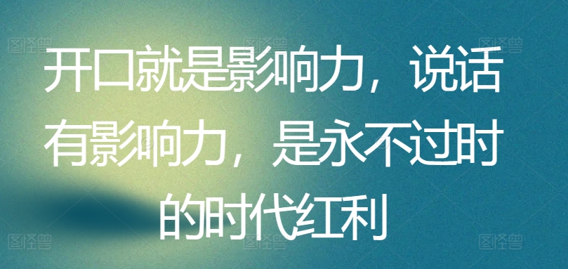 开口就是影响力，说话有影响力，是永不过时的时代红利-逐浪前行